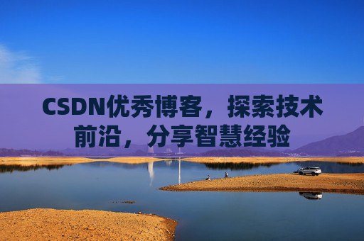 CSDN优秀博客，探索技术前沿，分享智慧经验